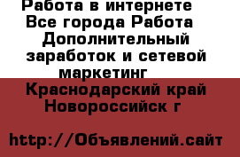 Работа в интернете  - Все города Работа » Дополнительный заработок и сетевой маркетинг   . Краснодарский край,Новороссийск г.